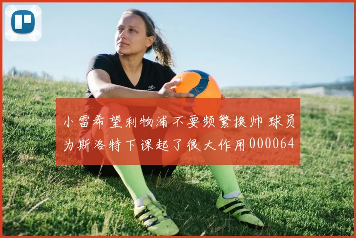 小雷希望利物浦不要频繁换帅 球员为斯洛特下课起了很大作用0000644
