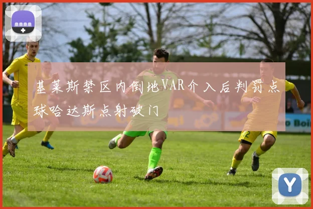 基莱斯禁区内倒地VAR介入后判罚点球哈达斯点射破门